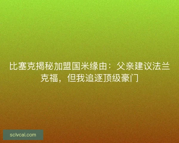 比塞克揭秘加盟国米缘由：父亲建议法兰克福，但我追逐顶级豪门