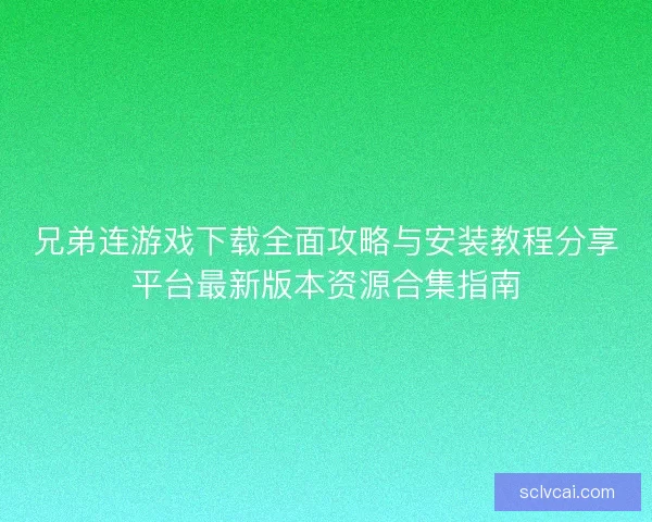 兄弟连游戏下载全面攻略与安装教程分享平台最新版本资源合集指南