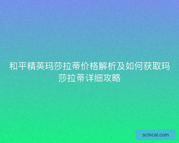 和平精英玛莎拉蒂价格解析及如何获取玛莎拉蒂详细攻略 和平精英玛莎拉蒂价格解析及如何获取玛莎拉蒂详细攻略