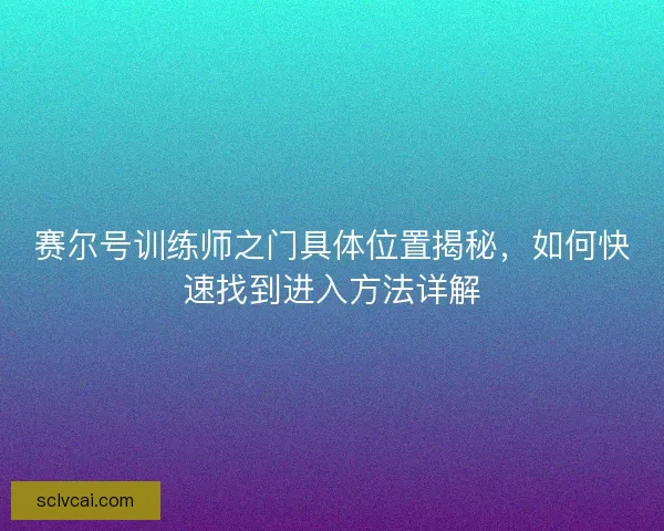 赛尔号训练师之门具体位置揭秘，如何快速找到进入方法详解